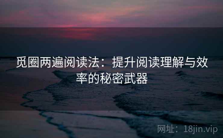 觅圈两遍阅读法：提升阅读理解与效率的秘密武器