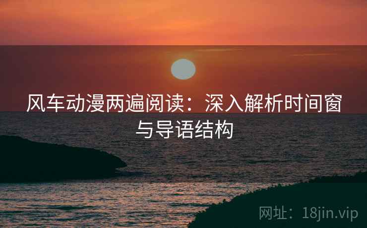 风车动漫两遍阅读：深入解析时间窗与导语结构