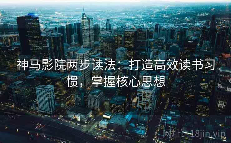 神马影院两步读法：打造高效读书习惯，掌握核心思想