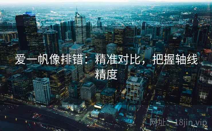 爱一帆像排错：精准对比，把握轴线精度