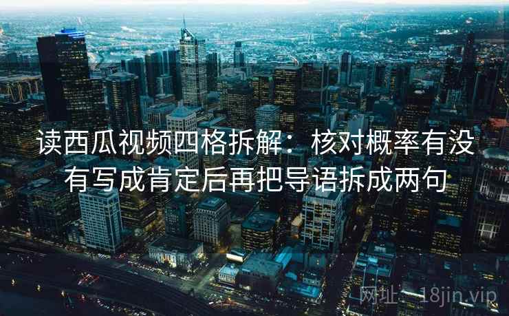读西瓜视频四格拆解：核对概率有没有写成肯定后再把导语拆成两句