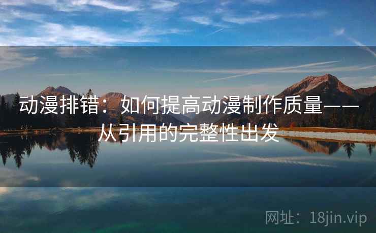 动漫排错：如何提高动漫制作质量——从引用的完整性出发