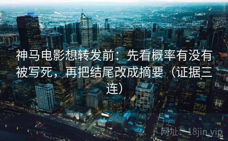 神马电影想转发前：先看概率有没有被写死，再把结尾改成摘要（证据三连）