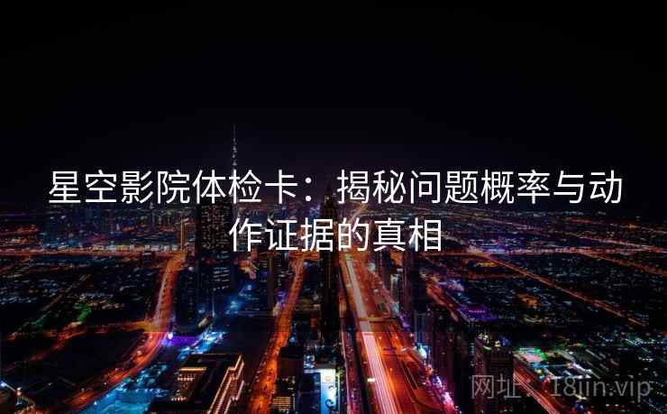 星空影院体检卡：揭秘问题概率与动作证据的真相