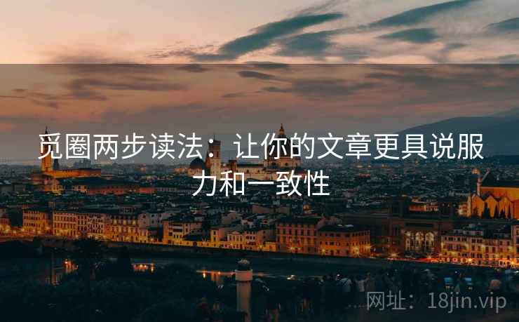 觅圈两步读法：让你的文章更具说服力和一致性