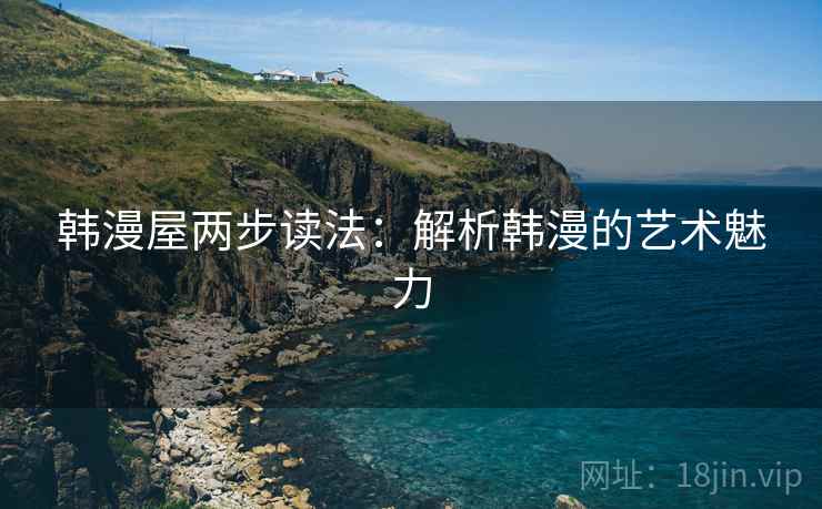 韩漫屋两步读法：解析韩漫的艺术魅力