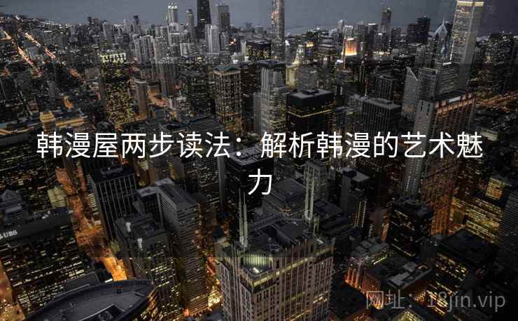 韩漫屋两步读法：解析韩漫的艺术魅力