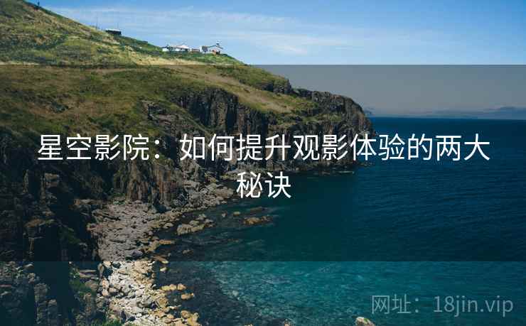 星空影院：如何提升观影体验的两大秘诀