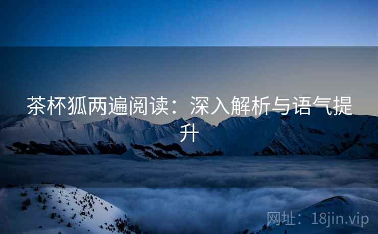 茶杯狐两遍阅读：深入解析与语气提升