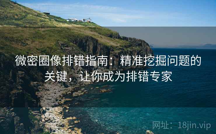 微密圈像排错指南：精准挖掘问题的关键，让你成为排错专家