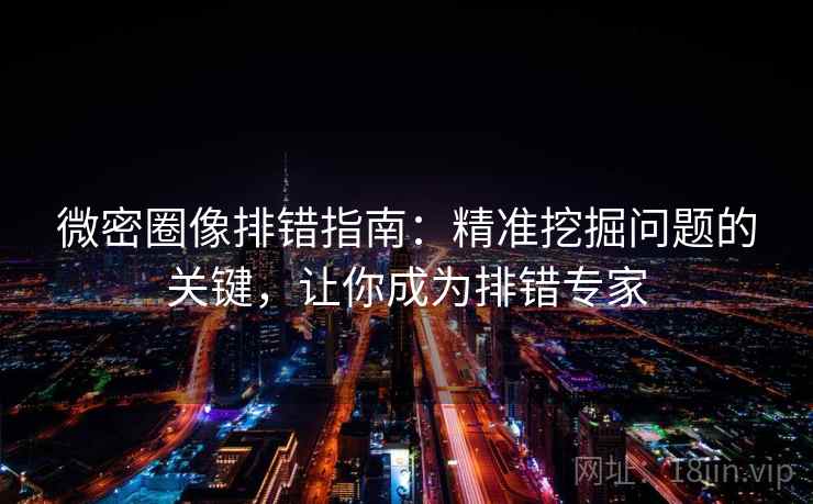微密圈像排错指南：精准挖掘问题的关键，让你成为排错专家