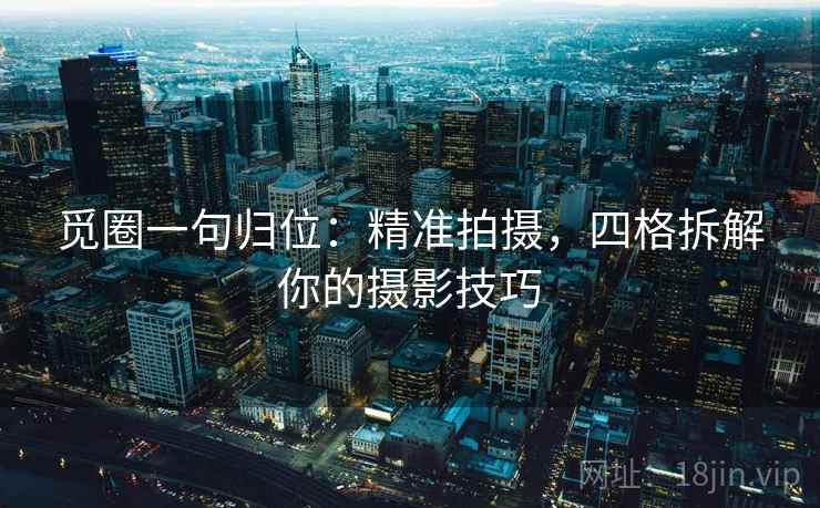 觅圈一句归位：精准拍摄，四格拆解你的摄影技巧