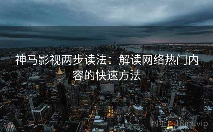神马影视两步读法：解读网络热门内容的快速方法
