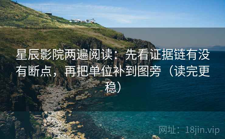 星辰影院两遍阅读：先看证据链有没有断点，再把单位补到图旁（读完更稳）