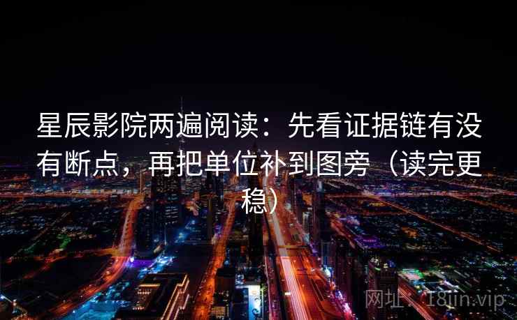 星辰影院两遍阅读：先看证据链有没有断点，再把单位补到图旁（读完更稳）