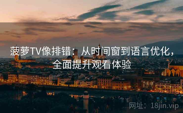 菠萝TV像排错：从时间窗到语言优化，全面提升观看体验