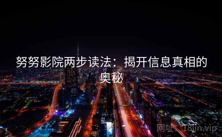 努努影院两步读法：揭开信息真相的奥秘