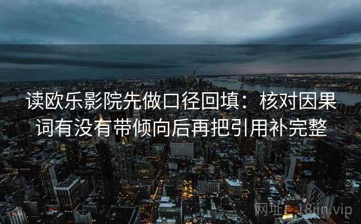 读欧乐影院先做口径回填：核对因果词有没有带倾向后再把引用补完整