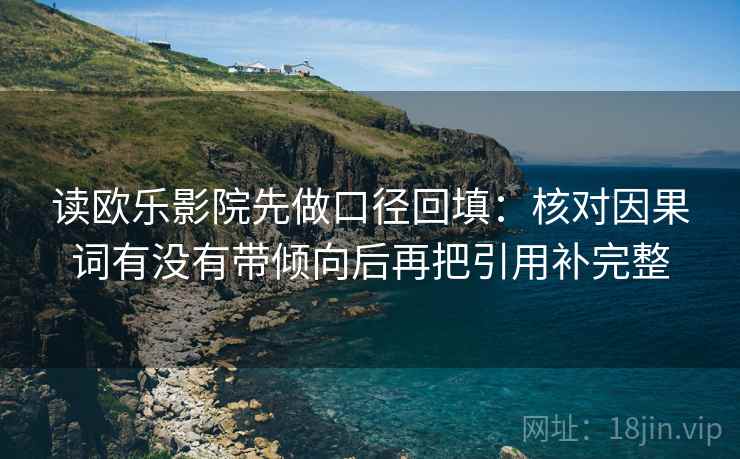 读欧乐影院先做口径回填：核对因果词有没有带倾向后再把引用补完整