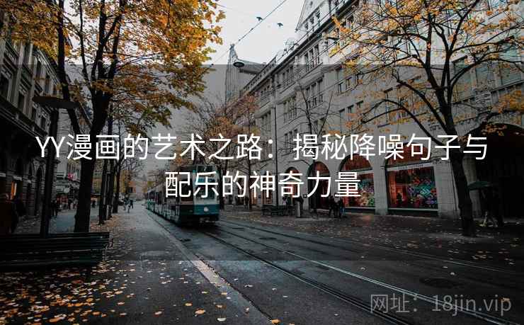 YY漫画的艺术之路：揭秘降噪句子与配乐的神奇力量