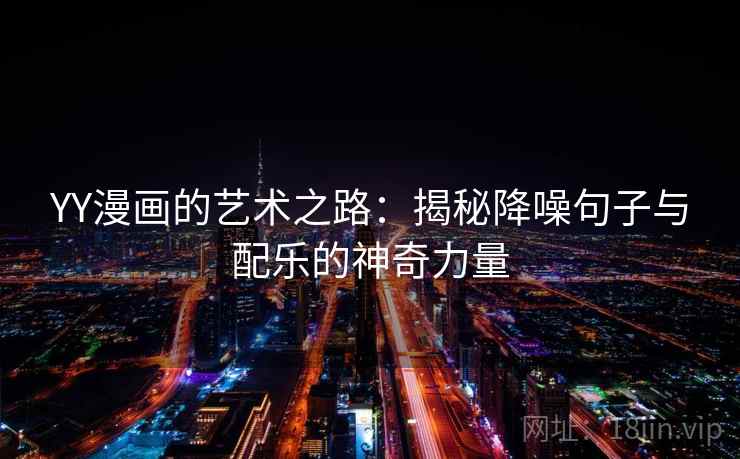YY漫画的艺术之路：揭秘降噪句子与配乐的神奇力量