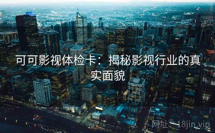 可可影视体检卡：揭秘影视行业的真实面貌