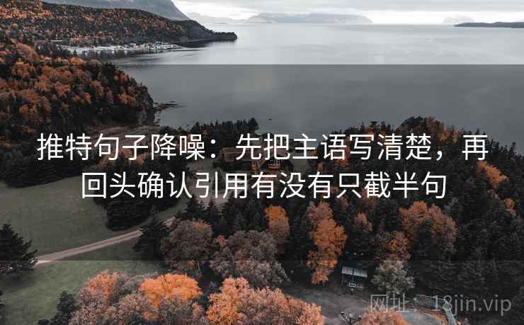推特句子降噪：先把主语写清楚，再回头确认引用有没有只截半句