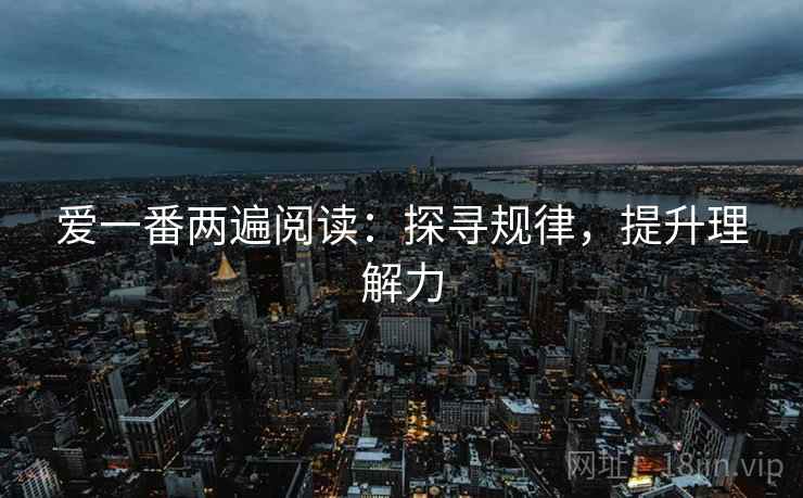 爱一番两遍阅读：探寻规律，提升理解力