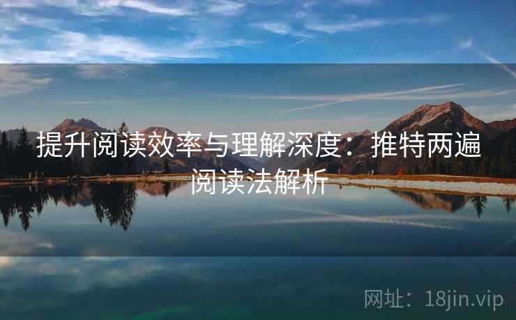 提升阅读效率与理解深度：推特两遍阅读法解析