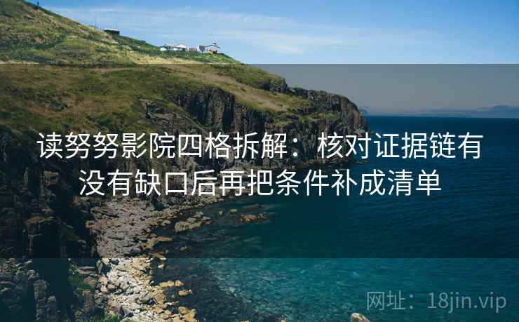 读努努影院四格拆解：核对证据链有没有缺口后再把条件补成清单