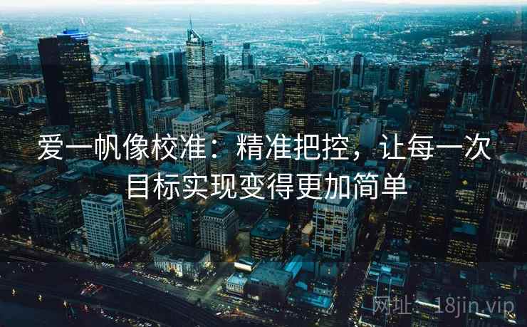 爱一帆像校准：精准把控，让每一次目标实现变得更加简单