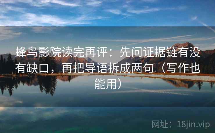 蜂鸟影院读完再评：先问证据链有没有缺口，再把导语拆成两句（写作也能用）