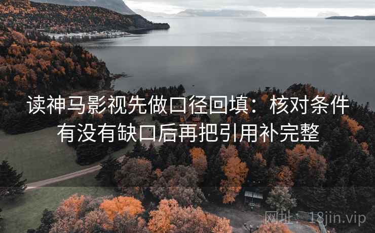 读神马影视先做口径回填：核对条件有没有缺口后再把引用补完整