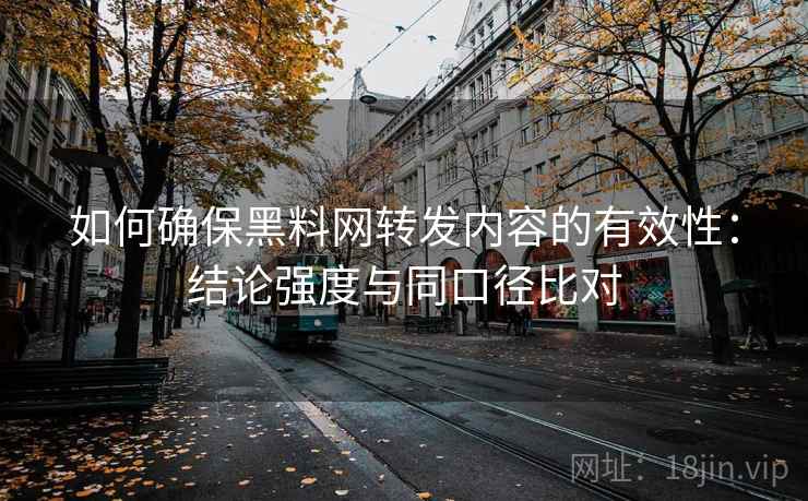 如何确保黑料网转发内容的有效性：结论强度与同口径比对