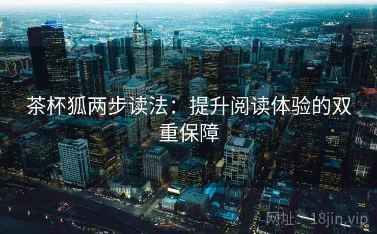 茶杯狐两步读法：提升阅读体验的双重保障