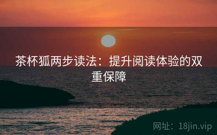 茶杯狐两步读法：提升阅读体验的双重保障