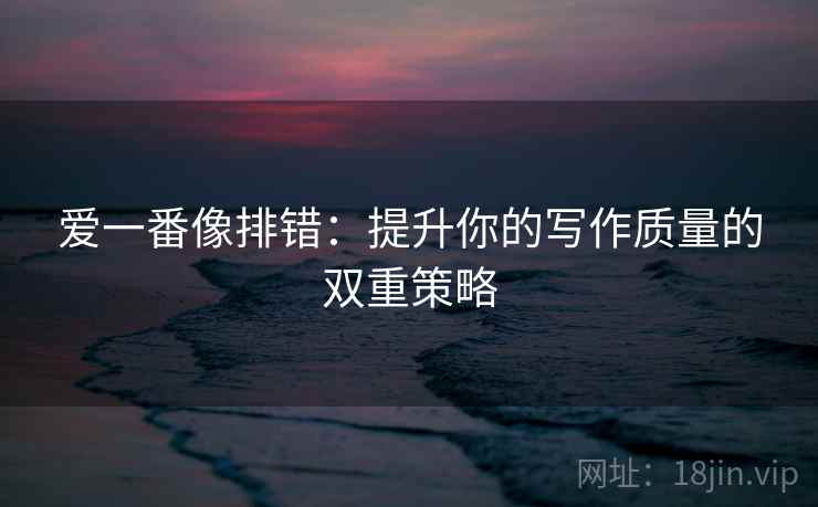 爱一番像排错：提升你的写作质量的双重策略