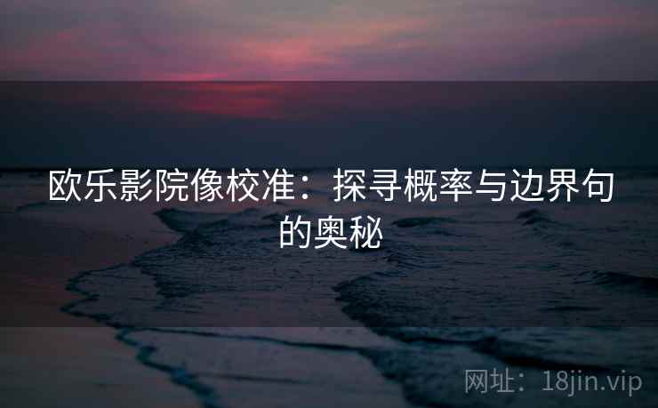 欧乐影院像校准：探寻概率与边界句的奥秘