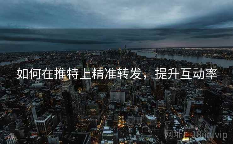 如何在推特上精准转发，提升互动率