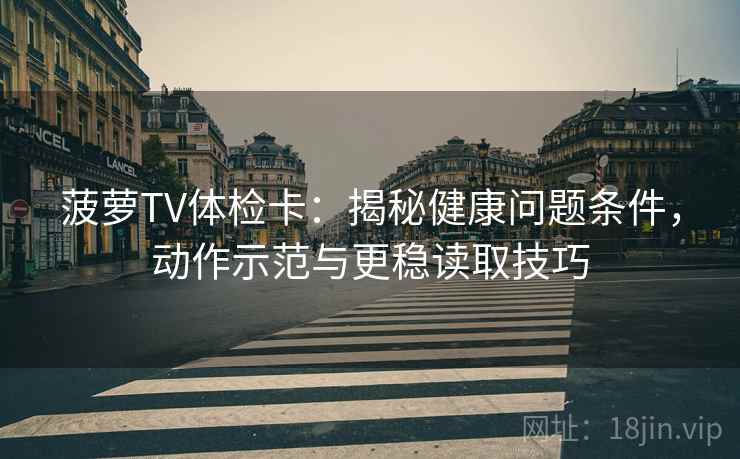 菠萝TV体检卡：揭秘健康问题条件，动作示范与更稳读取技巧