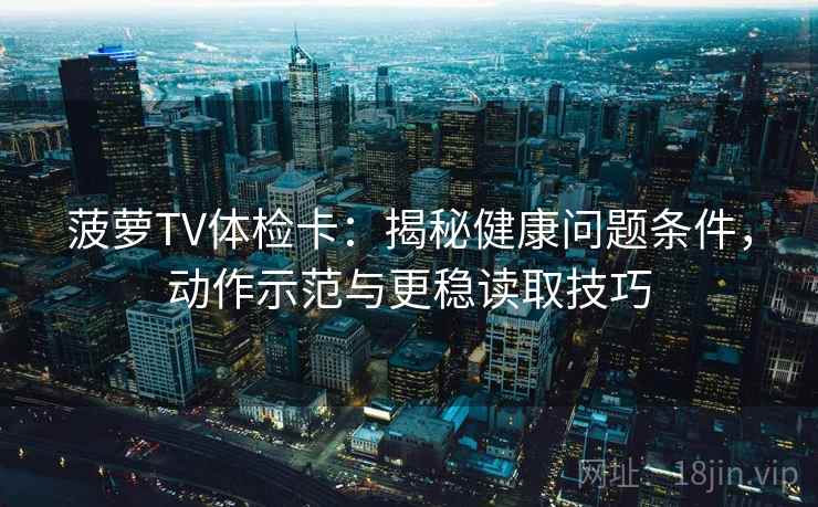 菠萝TV体检卡：揭秘健康问题条件，动作示范与更稳读取技巧
